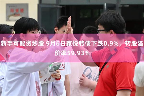 新手可配资炒股 9月6日家悦转债下跌0.9%，转股溢价率59.93%