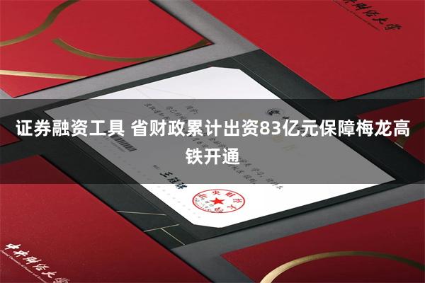 证券融资工具 省财政累计出资83亿元保障梅龙高铁开通