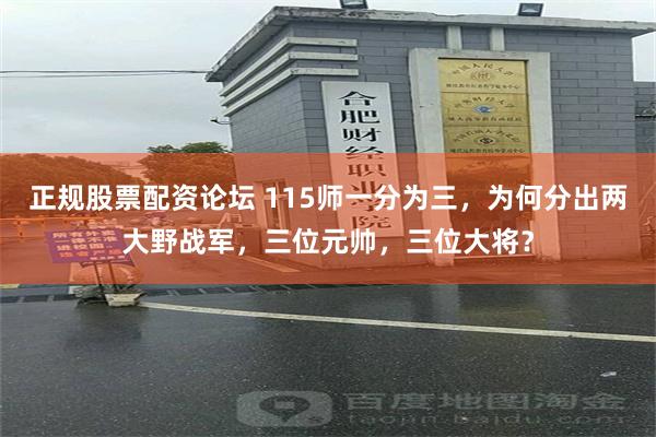 正规股票配资论坛 115师一分为三，为何分出两大野战军，三位元帅，三位大将？