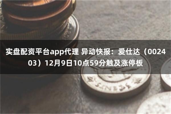 实盘配资平台app代理 异动快报：爱仕达（002403）12月9日10点59分触及涨停板