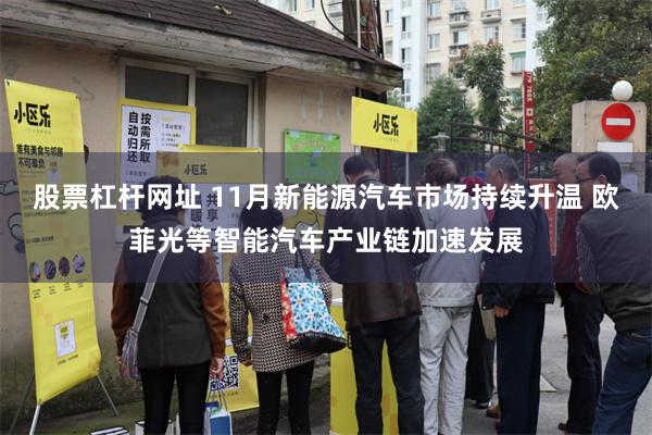 股票杠杆网址 11月新能源汽车市场持续升温 欧菲光等智能汽车产业链加速发展