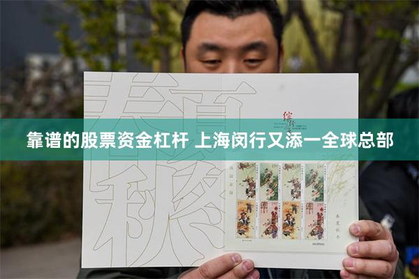 靠谱的股票资金杠杆 上海闵行又添一全球总部