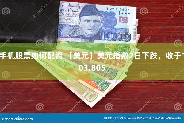 手机股票如何配资 【美元】美元指数2日下跌，收于103.805