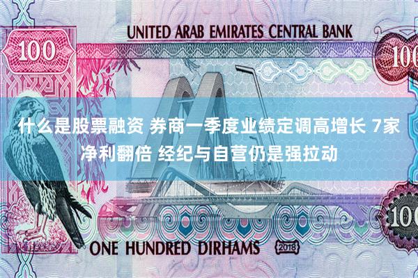 什么是股票融资 券商一季度业绩定调高增长 7家净利翻倍 经纪与自营仍是强拉动