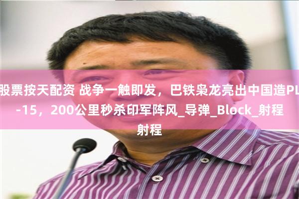 股票按天配资 战争一触即发，巴铁枭龙亮出中国造PL-15，200公里秒杀印军阵风_导弹_Block_射程