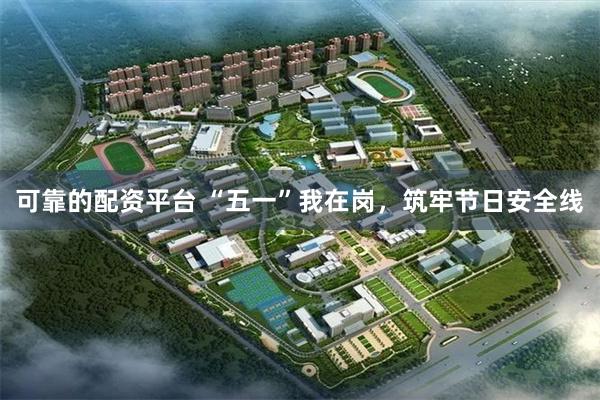可靠的配资平台 “五一”我在岗，筑牢节日安全线