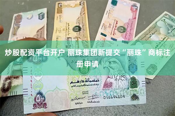 炒股配资平台开户 丽珠集团新提交“丽珠”商标注册申请