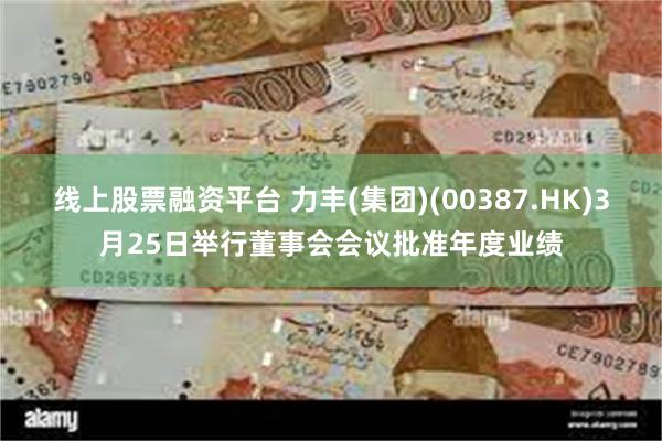 线上股票融资平台 力丰(集团)(00387.HK)3月25日举行董事会会议批准年度业绩