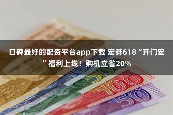 口碑最好的配资平台app下载 宏碁618“开门宏”福利上线！购机立省20%