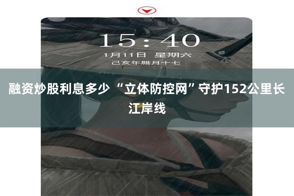 融资炒股利息多少 “立体防控网”守护152公里长江岸线
