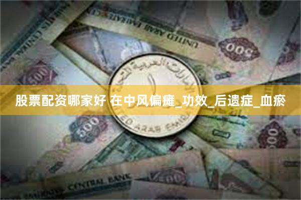 股票配资哪家好 在中风偏瘫_功效_后遗症_血瘀