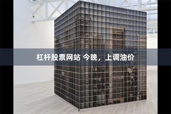 杠杆股票网站 今晚，上调油价