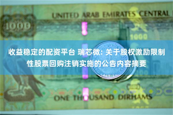 收益稳定的配资平台 瑞芯微: 关于股权激励限制性股票回购注销实施的公告内容摘要