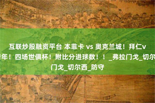 互联炒股融资平台 本菲卡 vs 奥克兰城！拜仁vs 博卡青年！四场世俱杯！附比分进球数！！_弗拉门戈_切尔西_防守