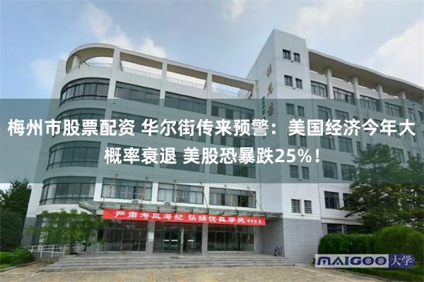 梅州市股票配资 华尔街传来预警：美国经济今年大概率衰退 美股恐暴跌25%！