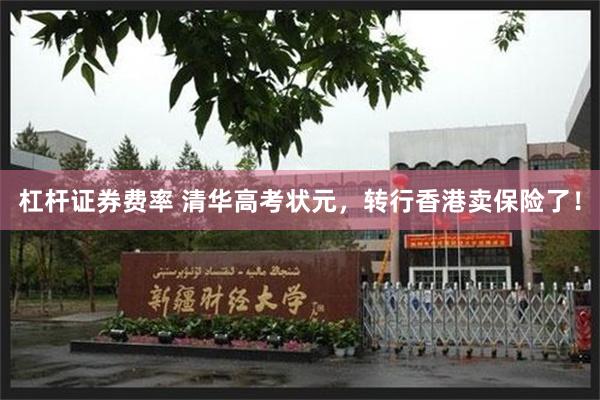 杠杆证券费率 清华高考状元，转行香港卖保险了！