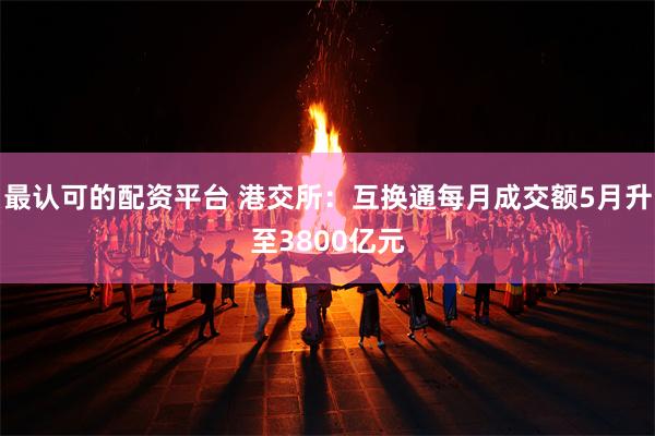 最认可的配资平台 港交所：互换通每月成交额5月升至3800亿元