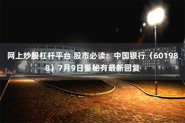 网上炒股杠杆平台 股市必读：中国银行（601988）7月9日董秘有最新回复