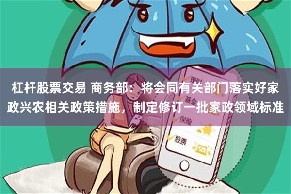 杠杆股票交易 商务部：将会同有关部门落实好家政兴农相关政策措施，制定修订一批家政领域标准