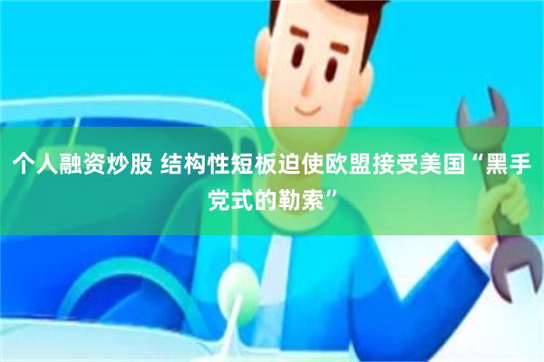 个人融资炒股 结构性短板迫使欧盟接受美国“黑手党式的勒索”
