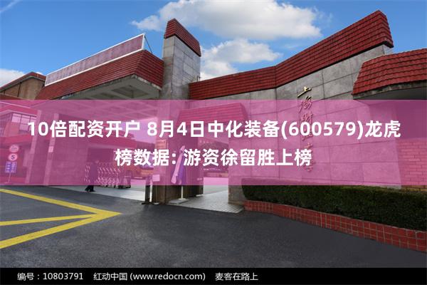 10倍配资开户 8月4日中化装备(600579)龙虎榜数据: 游资徐留胜上榜