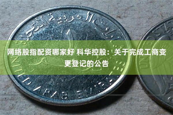 网络股指配资哪家好 科华控股：关于完成工商变更登记的公告