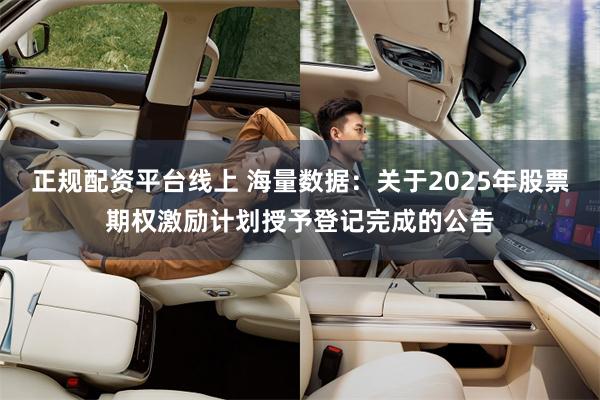 正规配资平台线上 海量数据：关于2025年股票期权激励计划授予登记完成的公告
