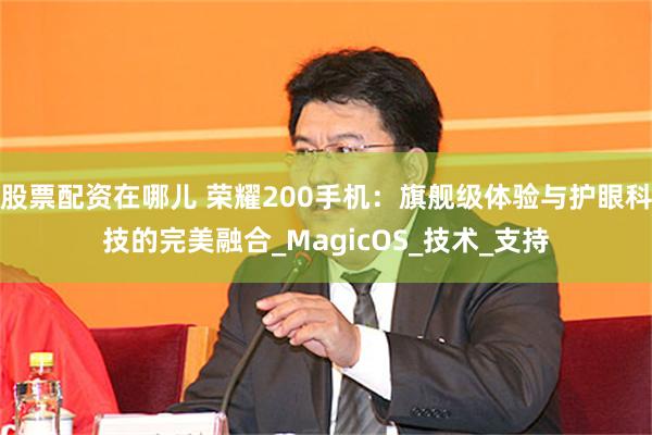 股票配资在哪儿 荣耀200手机：旗舰级体验与护眼科技的完美融合_MagicOS_技术_支持