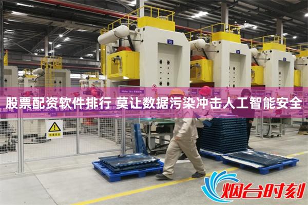 股票配资软件排行 莫让数据污染冲击人工智能安全