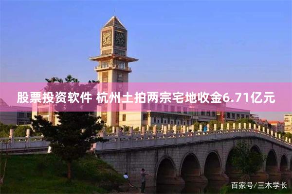 股票投资软件 杭州土拍两宗宅地收金6.71亿元