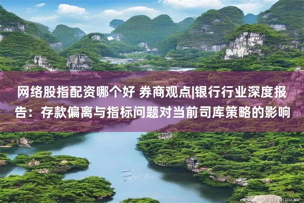网络股指配资哪个好 券商观点|银行行业深度报告：存款偏离与指标问题对当前司库策略的影响