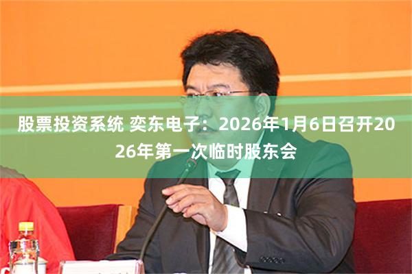 股票投资系统 奕东电子：2026年1月6日召开2026年第一次临时股东会
